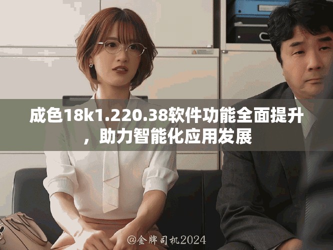 成色18k1.220.38軟件功能全面提升，助力智能化應(yīng)用發(fā)展