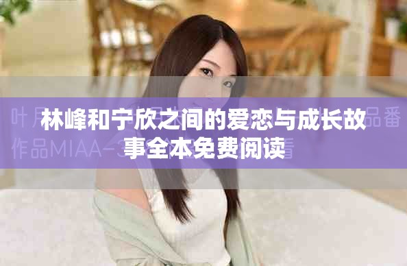 林峰和寧欣之間的愛(ài)戀與成長(zhǎng)故事全本免費(fèi)閱讀