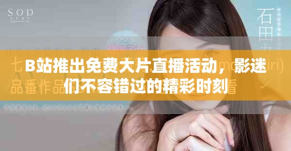 B站推出免費(fèi)大片直播活動(dòng)，影迷們不容錯(cuò)過的精彩時(shí)刻