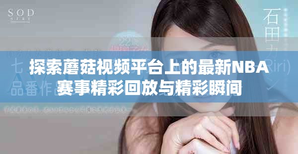 探索蘑菇視頻平臺(tái)上的最新NBA賽事精彩回放與精彩瞬間