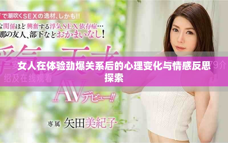 女人在體驗(yàn)勁爆關(guān)系后的心理變化與情感反思探索