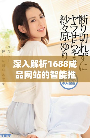 深入解析1688成品網(wǎng)站的智能推薦機(jī)制與應(yīng)用技巧
