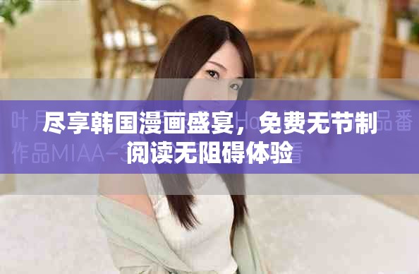 盡享韓國漫畫盛宴，免費無節(jié)制閱讀無阻礙體驗