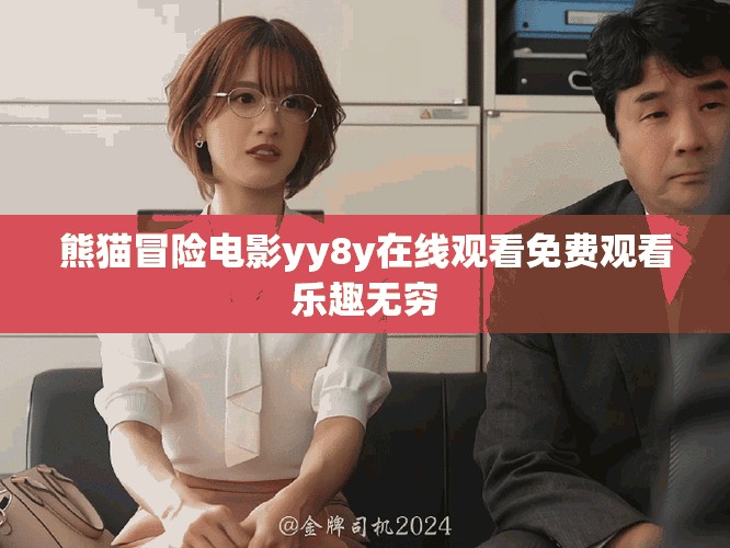 熊貓冒險(xiǎn)電影yy8y在線觀看免費(fèi)觀看樂(lè)趣無(wú)窮