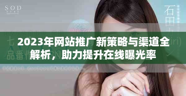 2023年網(wǎng)站推廣新策略與渠道全解析，助力提升在線曝光率