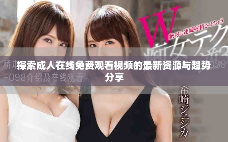 探索成人在線免費(fèi)觀看視頻的最新資源與趨勢(shì)分享