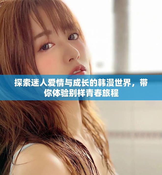 探索迷人愛情與成長的韓漫世界，帶你體驗別樣青春旅程