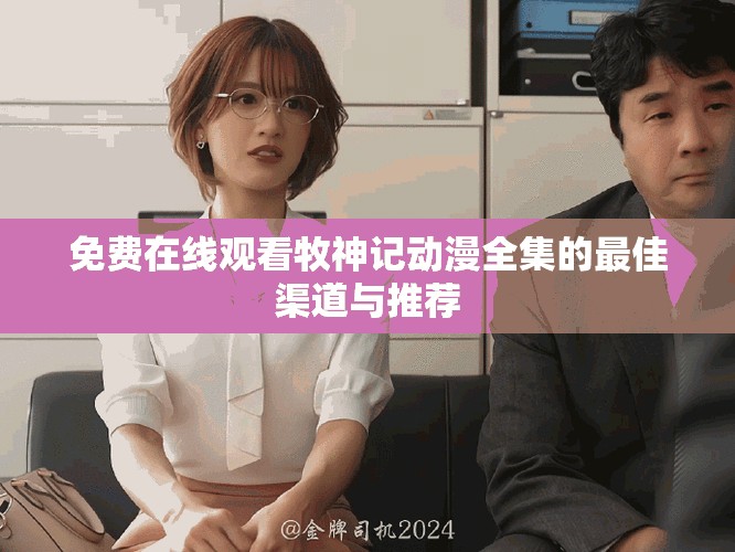 免費(fèi)在線觀看牧神記動漫全集的最佳渠道與推薦