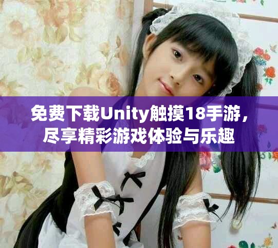 免費下載Unity觸摸18手游，盡享精彩游戲體驗與樂趣
