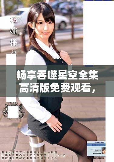 暢享吞噬星空全集高清版免費(fèi)觀看，探索宇宙的奇幻旅程！