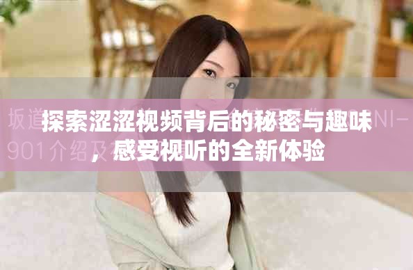 探索澀澀視頻背后的秘密與趣味，感受視聽的全新體驗