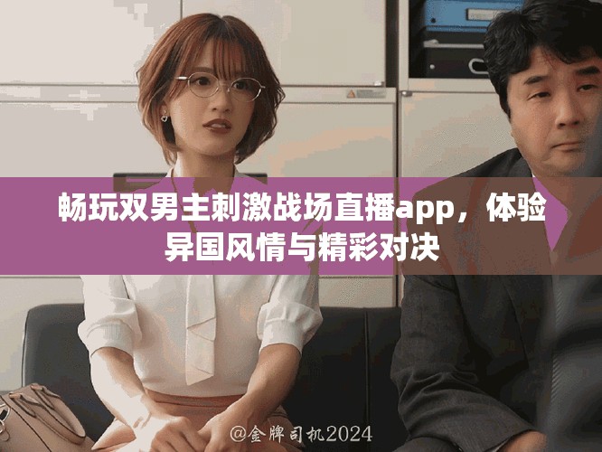 暢玩雙男主刺激戰(zhàn)場(chǎng)直播app，體驗(yàn)異國(guó)風(fēng)情與精彩對(duì)決
