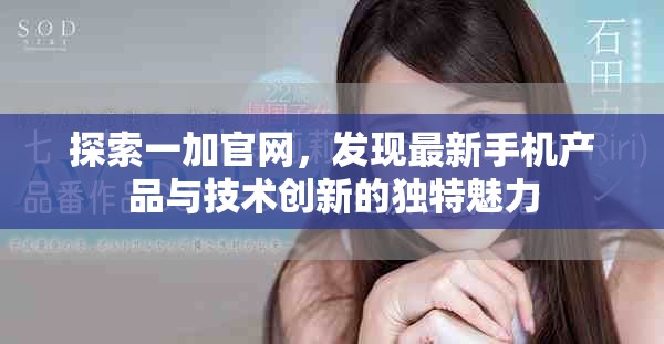 探索一加官網(wǎng)，發(fā)現(xiàn)最新手機(jī)產(chǎn)品與技術(shù)創(chuàng)新的獨(dú)特魅力