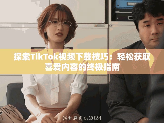 探索TikTok視頻下載技巧：輕松獲取喜愛內(nèi)容的終極指南