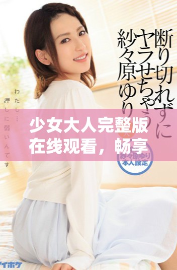 少女大人完整版在線觀看，暢享清晰免費高清資源體驗