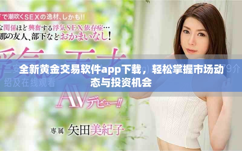 全新黃金交易軟件app下載，輕松掌握市場動態(tài)與投資機會