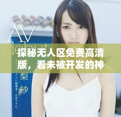 探秘無人區(qū)免費高清版，看未被開發(fā)的神秘地帶