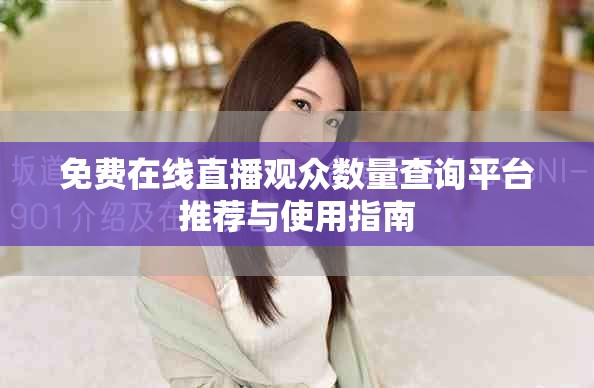 免費在線直播觀眾數(shù)量查詢平臺推薦與使用指南