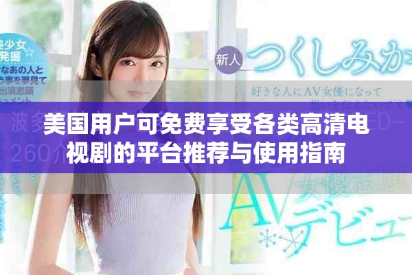 美國(guó)用戶可免費(fèi)享受各類高清電視劇的平臺(tái)推薦與使用指南