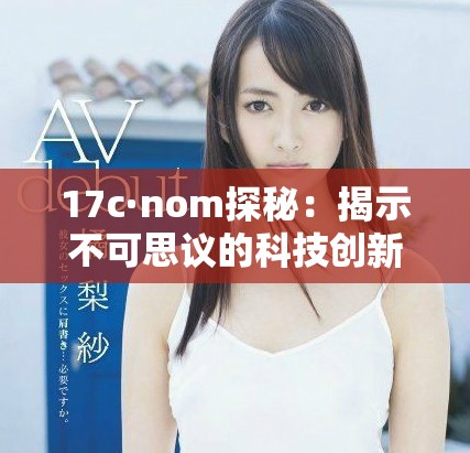 17c·nom探秘：揭示不可思議的科技創(chuàng)新與未來趨勢