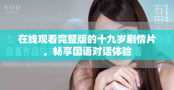 在線觀看完整版的十九歲劇情片，暢享國語對話體驗