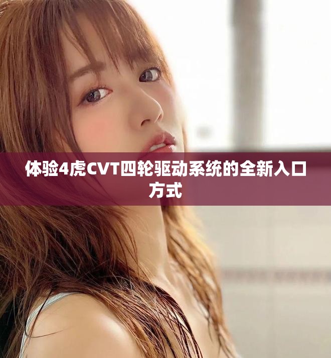 體驗(yàn)4虎CVT四輪驅(qū)動(dòng)系統(tǒng)的全新入口方式