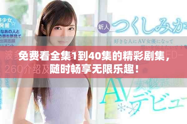 免費看全集1到40集的精彩劇集，隨時暢享無限樂趣！