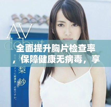 全面提升胸片檢查率，保障健康無(wú)病毒，享受免費(fèi)服務(wù)