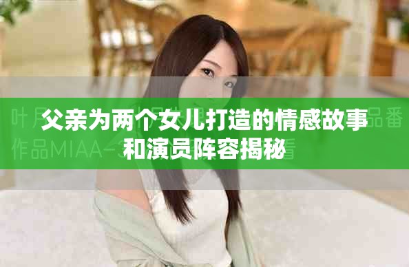 父親為兩個女兒打造的情感故事和演員陣容揭秘