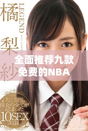 全面推薦九款免費(fèi)的NBA下載平臺(tái)及應(yīng)用指南