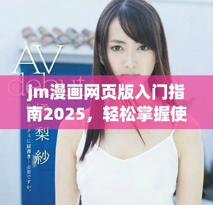 jm漫畫網(wǎng)頁(yè)版入門指南2025，輕松掌握使用技巧與體驗(yàn)分享