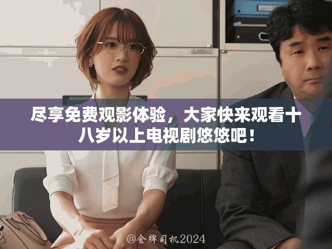 盡享免費(fèi)觀影體驗(yàn)，大家快來(lái)觀看十八歲以上電視劇悠悠吧！