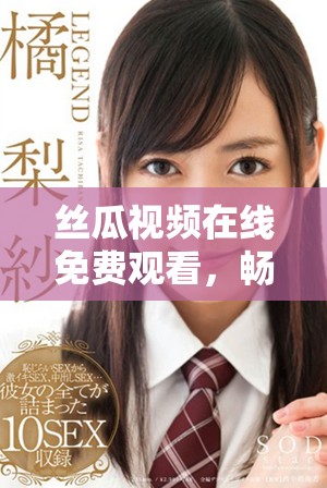 絲瓜視頻在線免費(fèi)觀看，暢享多種精彩內(nèi)容一鍵直達(dá)