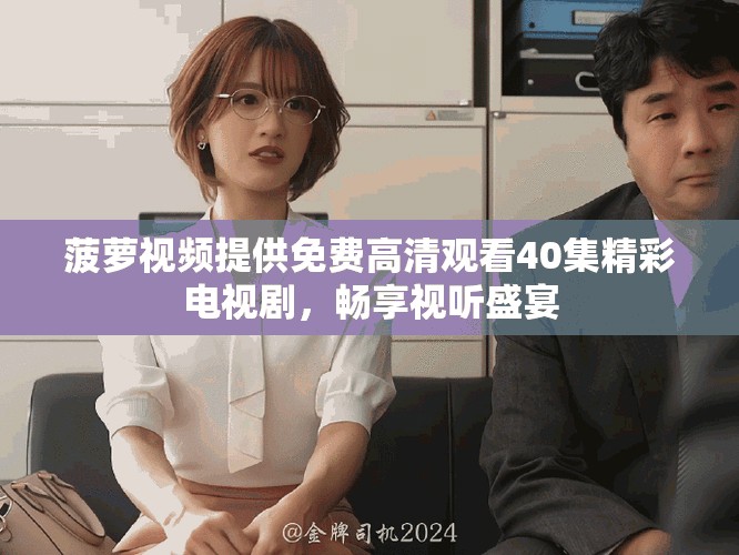 菠蘿視頻提供免費高清觀看40集精彩電視劇，暢享視聽盛宴