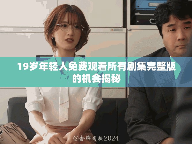 19歲年輕人免費觀看所有劇集完整版的機會揭秘