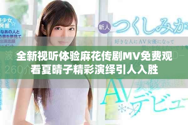 全新視聽體驗麻花傳劇MV免費觀看夏晴子精彩演繹引人入勝