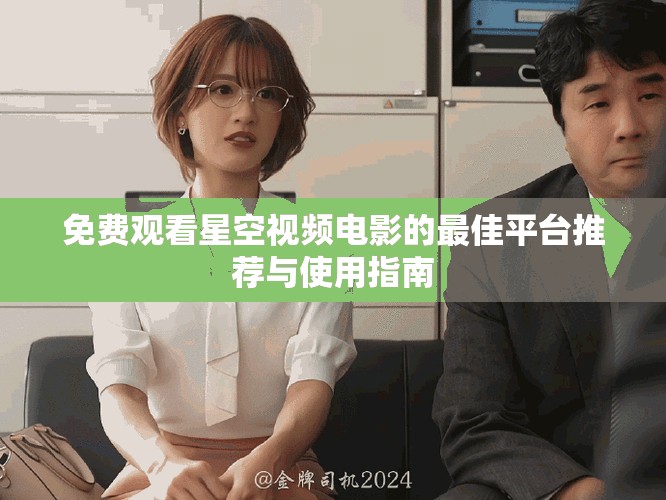 免費(fèi)觀看星空視頻電影的最佳平臺推薦與使用指南