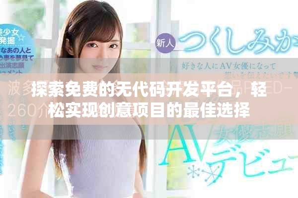 探索免費的無代碼開發(fā)平臺，輕松實現(xiàn)創(chuàng)意項目的最佳選擇