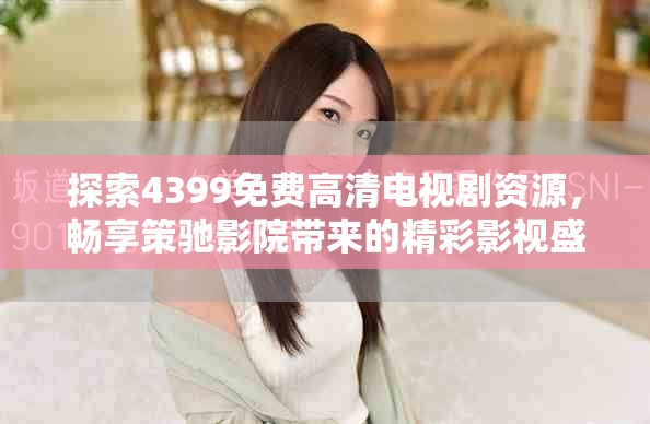 探索4399免費(fèi)高清電視劇資源，暢享策馳影院帶來的精彩影視盛宴