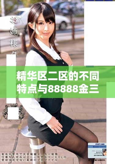 精華區(qū)二區(qū)的不同特點與88888金三角的獨特魅力深度解析