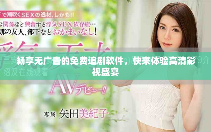 暢享無廣告的免費追劇軟件，快來體驗高清影視盛宴