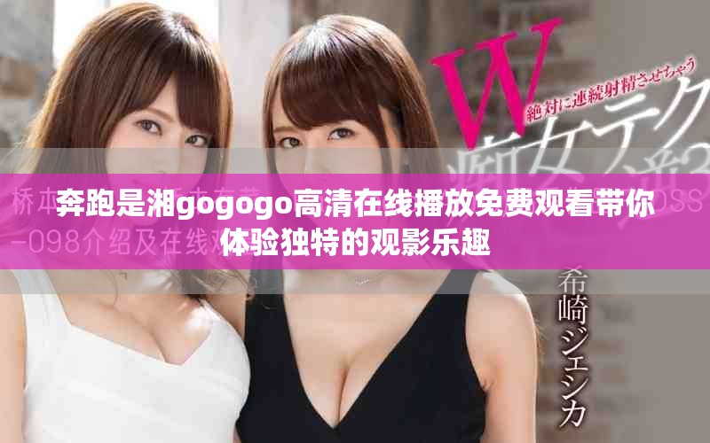 奔跑是湘gogogo高清在線播放免費(fèi)觀看帶你體驗獨(dú)特的觀影樂趣