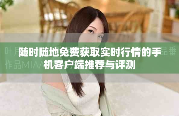 隨時(shí)隨地免費(fèi)獲取實(shí)時(shí)行情的手機(jī)客戶端推薦與評(píng)測(cè)
