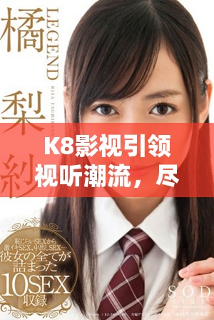 K8影視引領視聽潮流，盡享精彩優(yōu)質(zhì)內(nèi)容體驗