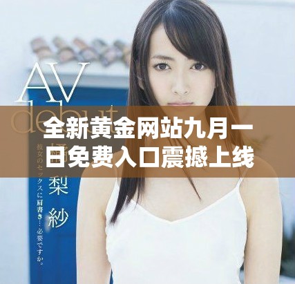 全新黃金網(wǎng)站九月一日免費入口震撼上線，帶你探索財富之路