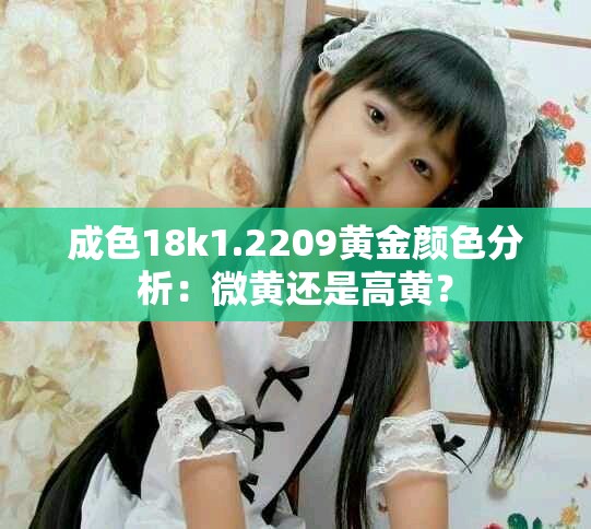 成色18k1.2209黃金顏色分析：微黃還是高黃？