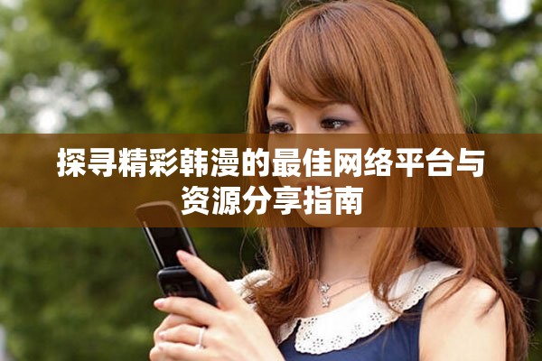 探尋精彩韓漫的最佳網(wǎng)絡(luò)平臺與資源分享指南