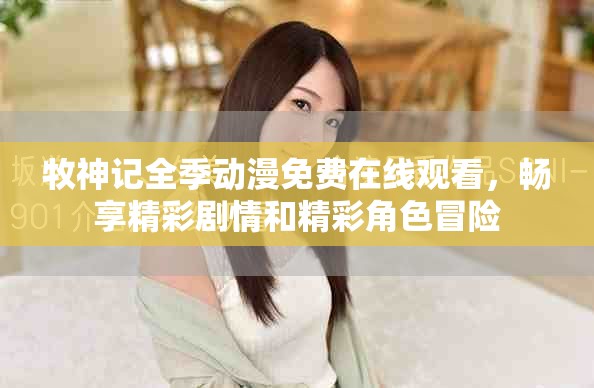 牧神記全季動(dòng)漫免費(fèi)在線觀看，暢享精彩劇情和精彩角色冒險(xiǎn)