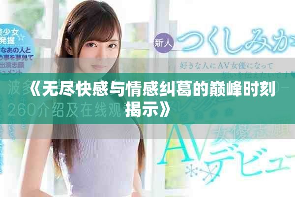 《無(wú)盡快感與情感糾葛的巔峰時(shí)刻揭示》