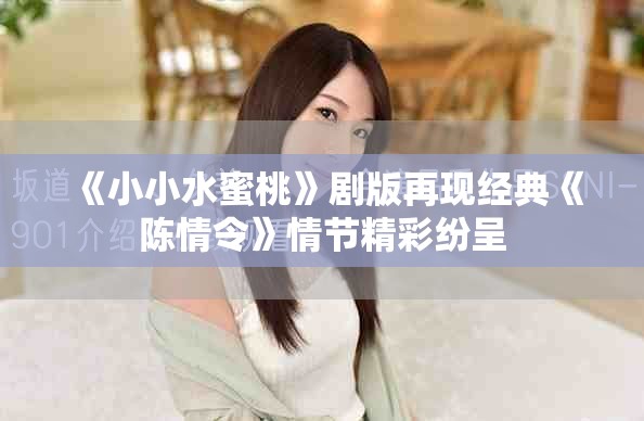 《小小水蜜桃》劇版再現(xiàn)經(jīng)典《陳情令》情節(jié)精彩紛呈